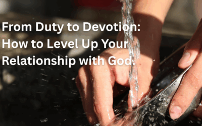 From Duty to Devotion – How to Level Up Your Relationship with God