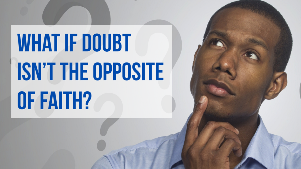 What if Doubt Isn’t the Opposite of Faith?